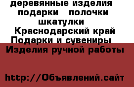 деревянные изделия , подарки , полочки, шкатулки - Краснодарский край Подарки и сувениры » Изделия ручной работы   